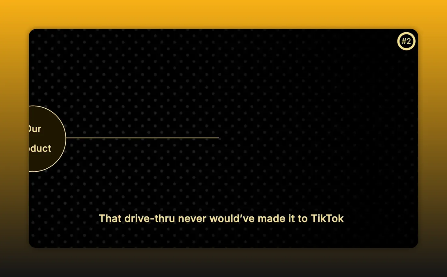 สไลด์มีวงกลม Our Product ปรากฏบางส่วนทางซ้าย และข้อความ That drive-thru never would’ve made it to TikTok